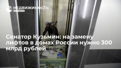 Сенатор Кузьмин: на замену лифтов в домах России нужно 300 млрд рублей