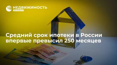 Средний срок ипотеки в России впервые превысил 250 месяцев