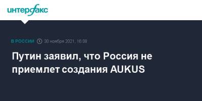 Путин заявил, что Россия не приемлет создания AUKUS