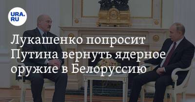 Лукашенко попросит Путина вернуть ядерное оружие в Белоруссию