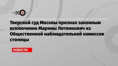 Тверской суд Москвы признал законным исключение Марины Литвинович из Общественной наблюдательной комиссии столицы