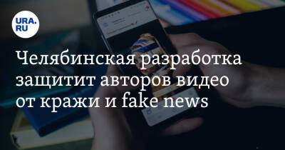 Челябинская разработка защитит авторов видео от кражи и fake news