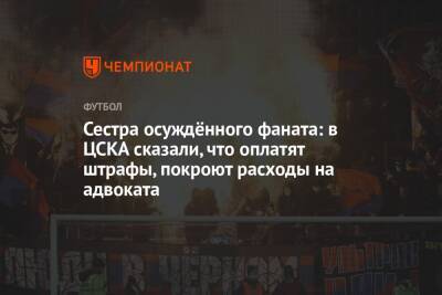 Сестра осуждённого фаната: в ЦСКА сказали, что оплатят штрафы, покроют расходы на адвоката