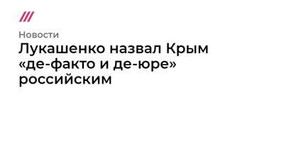 Лукашенко назвал Крым «де-факто и де-юре» российским