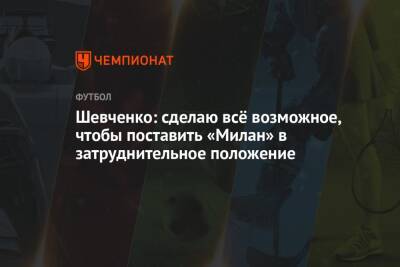 Шевченко: сделаю всё возможное, чтобы поставить «Милан» в затруднительное положение