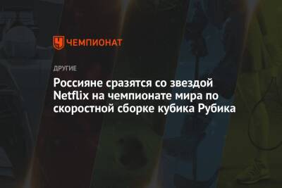 Россияне сразятся со звездой Netflix на чемпионате мира по скоростной сборке кубика Рубика