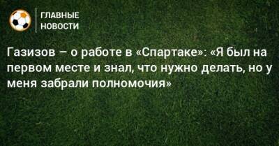 Газизов – о работе в «Спартаке»: «Я был на первом месте и знал, что нужно делать, но у меня забрали полномочия»