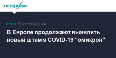 В Европе продолжают выявлять новый штамм COVID-19 "омикрон"