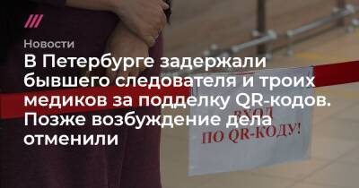 В Петербурге задержали бывшего следователя и троих медиков за подделку QR‑кодов. Позже возбуждение дела отменили