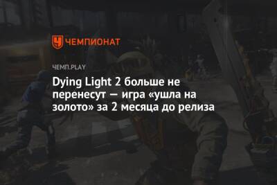 Dying Light 2 больше не перенесут — игра «ушла на золото» за 2 месяца до релиза