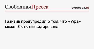 Газизив предупредил о том, что «Уфа» может быть ликвидирована