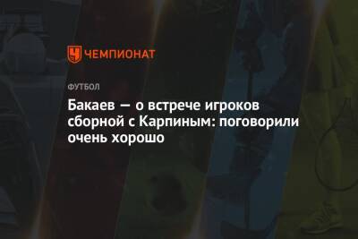 Бакаев — о встрече игроков сборной с Карпиным: поговорили очень хорошо
