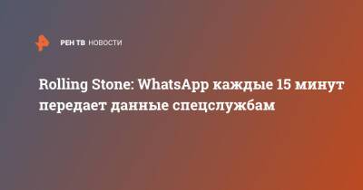 Rolling Stone: WhatsApp каждые 15 минут передает данные спецслужбам