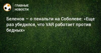 Беленов – о пенальти на Соболеве: «Еще раз убедился, что VAR работает против бедных»