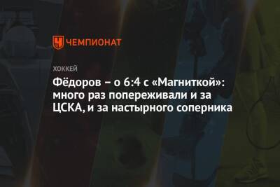 Фёдоров – о 6:4 с «Магниткой»: много раз попереживали и за ЦСКА, и за настырного соперника