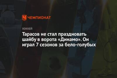 Тарасов не стал праздновать шайбу в ворота «Динамо». Он играл 7 сезонов за бело-голубых
