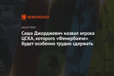 Уилл Клайберн - Саша Джорджевич назвал игрока ЦСКА, которого «Фенербахче» будет особенно трудно сдержать - championat.com