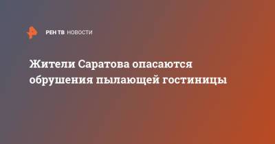 Жители Саратова опасаются обрушения пылающей гостиницы - ren.tv - Россия - Саратова