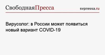 Вирусолог: в России может появиться новый вариант COVID-19