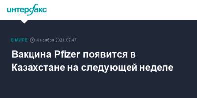 Вакцина Pfizer появится в Казахстане на следующей неделе