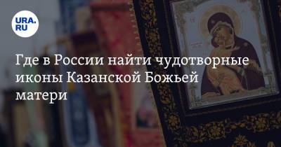 Где в России найти чудотворные иконы Казанской Божьей матери