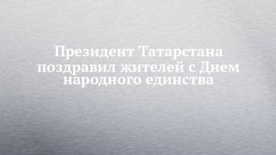 Президент Татарстана поздравил жителей с Днем народного единства