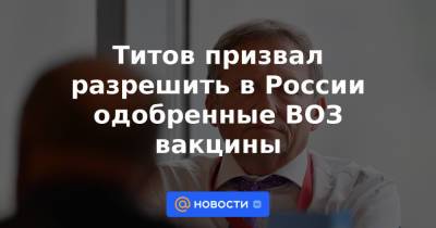 Титов призвал разрешить в России одобренные ВОЗ вакцины