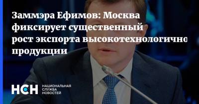 Заммэра Ефимов: Москва фиксирует существенный рост экспорта высокотехнологичной продукции