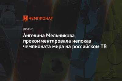 Ангелина Мельникова прокомментировала непоказ чемпионата мира на российском ТВ