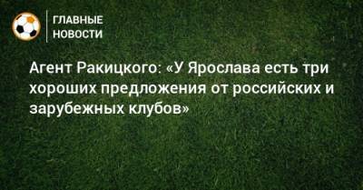 Агент Ракицкого: «У Ярослава есть три хороших предложения от российских и зарубежных клубов»