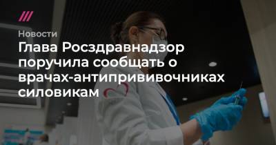 Глава Росздравнадзор поручила сообщать о врачах-антипрививочниках силовикам