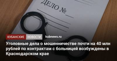 Уголовные дела о мошенничестве почти на 40 млн рублей по контрактам с больницей возбуждены в Краснодарском крае