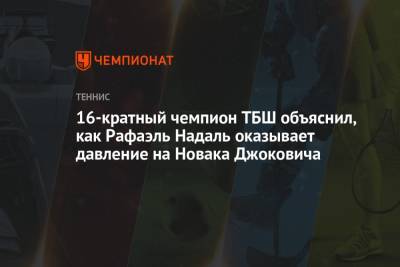 16-кратный чемпион ТБШ объяснил, как Рафаэль Надаль оказывает давление на Новака Джоковича
