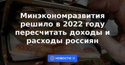 Минэкономразвития решило в 2022 году пересчитать доходы и расходы россиян