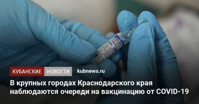 В крупных городах Краснодарского края наблюдаются очереди на вакцинацию от COVID-19