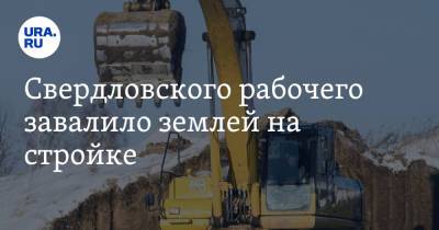 Свердловского рабочего завалило землей на стройке