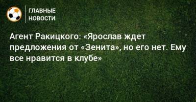 Агент Ракицкого: «Ярослав ждет предложения от «Зенита», но его нет. Ему все нравится в клубе»