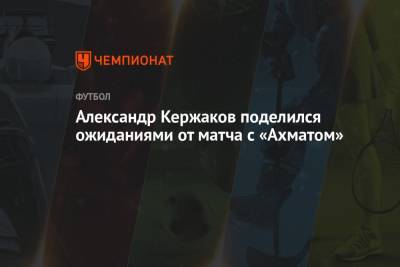 Александр Кержаков поделился ожиданиями от матча с «Ахматом»