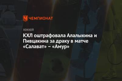 КХЛ оштрафовала Алалыкина и Пивцакина за драку в матче «Салават» – «Амур»