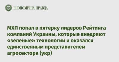 МХП попал в пятерку лидеров Рейтинга компаний Украины, которые внедряют «зеленые» технологии и оказался единственным представителем агросектора (укр)