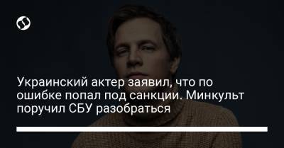 Украинский актер заявил, что по ошибке попал под санкции. Минкульт поручил СБУ разобраться
