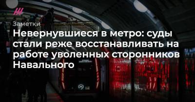 Невернувшиеся в метро: суды стали реже восстанавливать на работе уволенных сторонников Навального