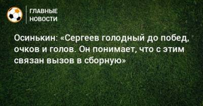 Осинькин: «Сергеев голодный до побед, очков и голов. Он понимает, что с этим связан вызов в сборную»
