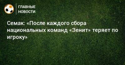 Семак: «После каждого сбора национальных команд «Зенит» теряет по игроку»