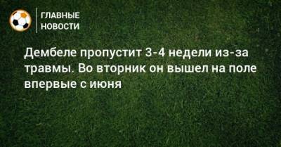 Дембеле пропустит 3-4 недели из-за травмы. Во вторник он вышел на поле впервые с июня