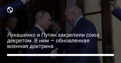 Лукашенко и Путин закрепили союз декретом. В нем — обновленная военная доктрина