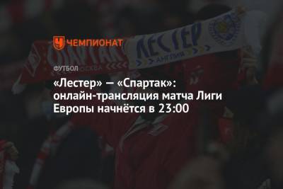 «Лестер» — «Спартак»: онлайн-трансляция матча Лиги Европы начнётся в 23:00