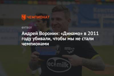 Андрей Воронин: «Динамо» в 2011 году убивали, чтобы мы не стали чемпионами