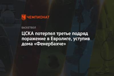 ЦСКА потерпел третье подряд поражение в Евролиге, уступив дома «Фенербахче»