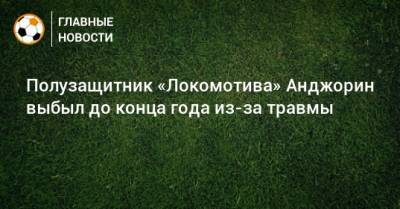 Полузащитник «Локомотива» Анджорин выбыл до конца года из-за травмы